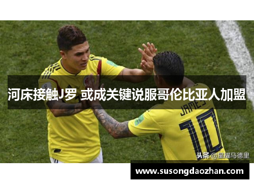 河床接触J罗 或成关键说服哥伦比亚人加盟